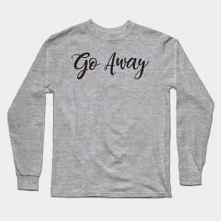 Go Away Long Sleeve T-Shirt